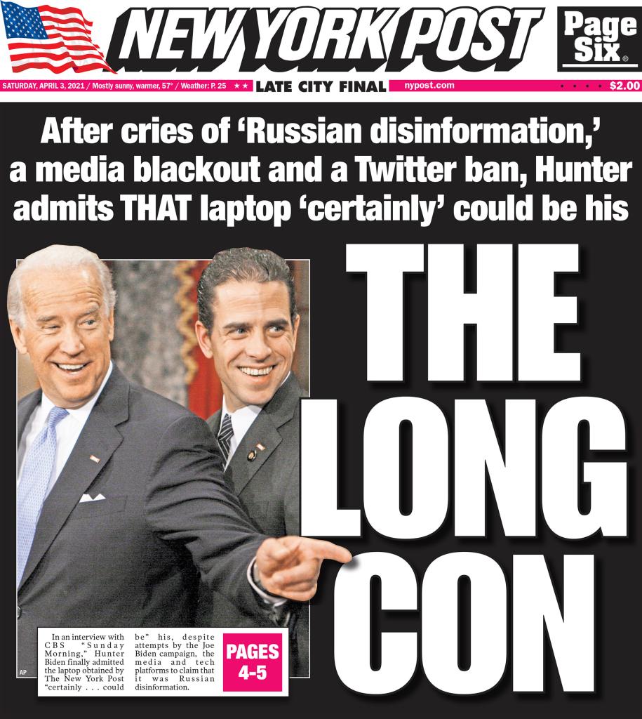 New York Post cover for Saturday, April 3, 2021. Front page. After cries of 'Russian disinformation' a media blackout and a Twitter ban, Hunter admits THAT laptop 'certainly' could be his. The Long Con.