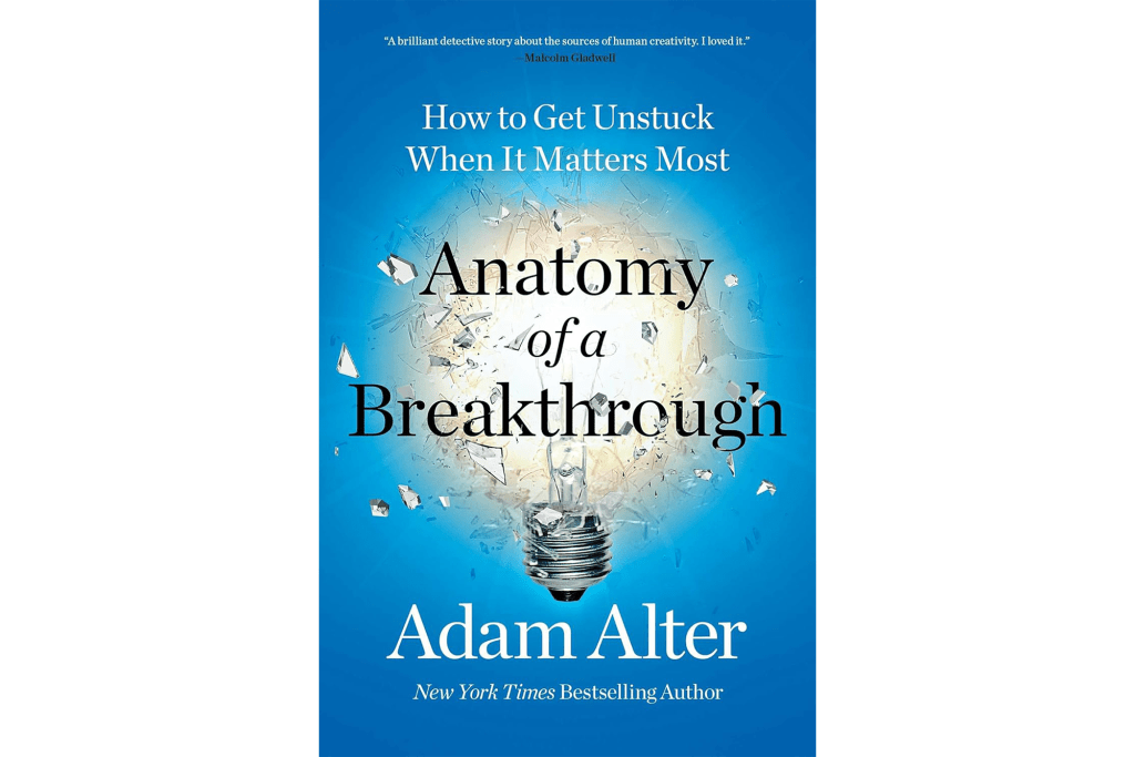 "Anatomy of a Breakthrough: How to Get Unstuck When It Matters Most" by Adam Alter