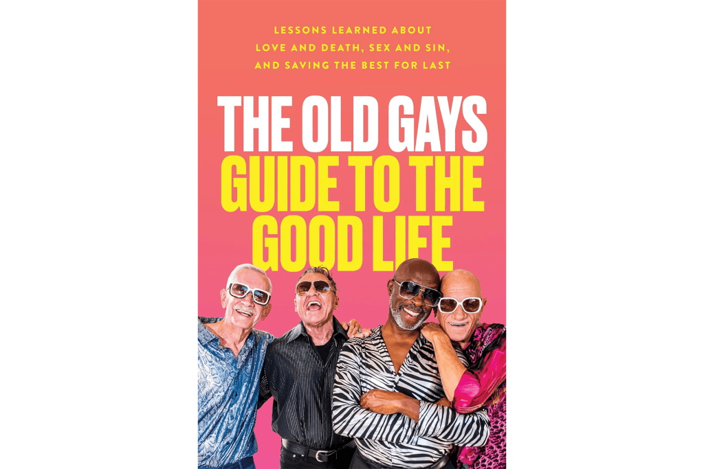 "The Old Gays Guide to the Good Life: Lessons Learned About Love and Death, Sex and Sin and Saving the Best for Last" by Mick Peterson, et al.