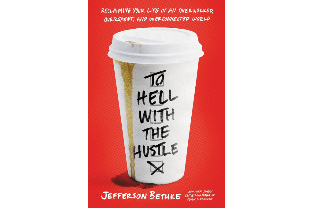 "To Hell With the Hustle: Reclaiming Your Life in an Overworked, Overspent and Overconnected World" by Jefferson Bethke