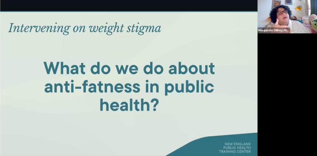 Slide that says "What do we do about anti-fatness in public health." In the corner is a screen shot of Marquisele Mercedes in a virtual meeting