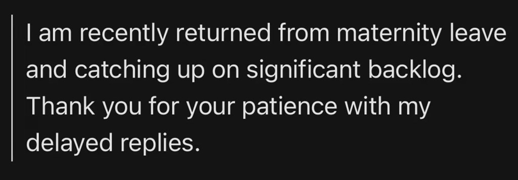 When Katie Gold returned from maternity leave, she edited her automated reply to say she “recently” returned.