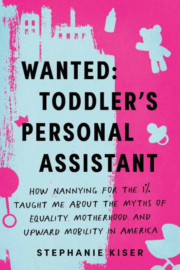 The book "Wanted: Toddler's Personal Assistant: How Nannying for the 1% Taught Me about the Myths of Equality, Motherhood, and Upward Mobility in America