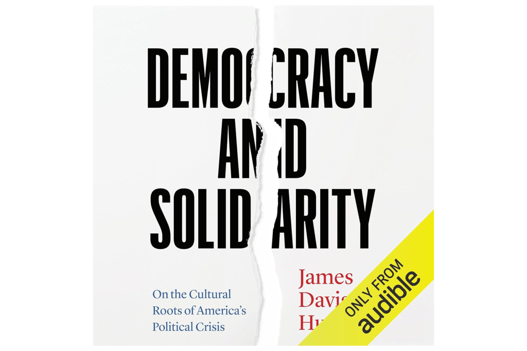 "Democracy and Solidarity: On the Cultural Roots of America's Political Crisis" by James Davison Hunter