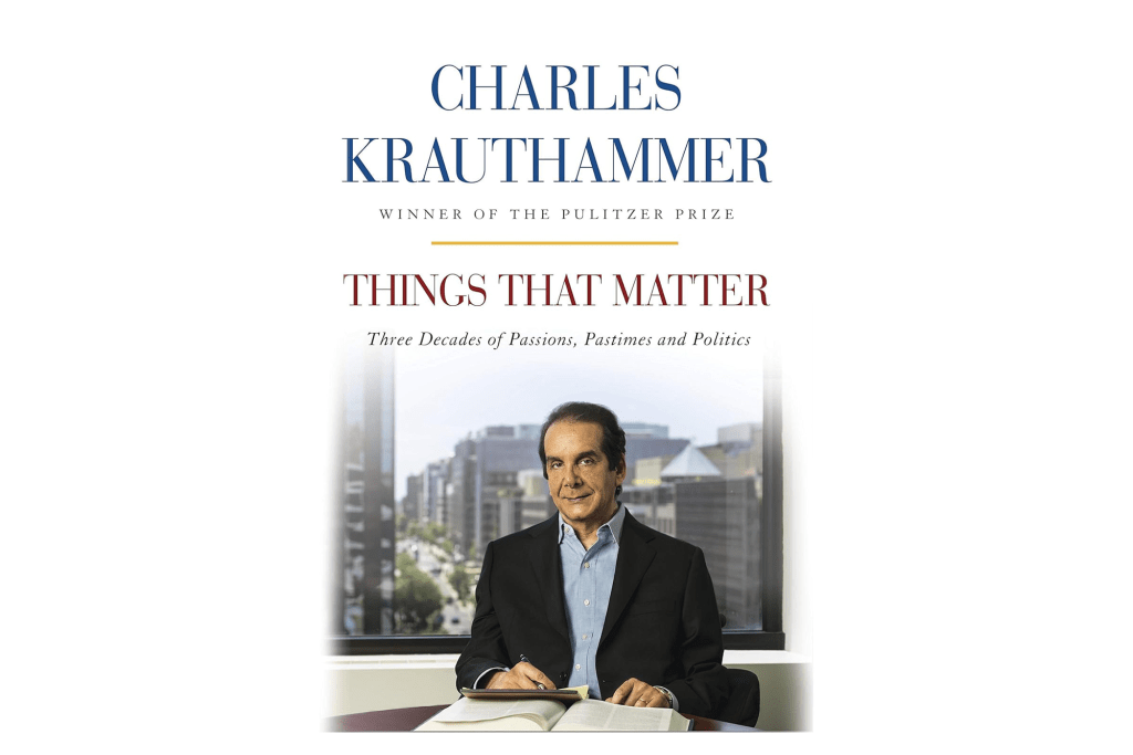 "Things That Matter: Three Decades of Passions, Pastimes and Politics" by Charles Krauthammer