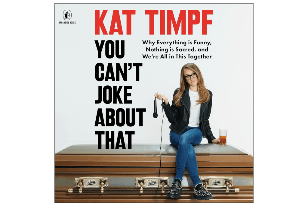 "You Can't Joke About That: Why Everything is Funny, Nothing is Sacred and We're All in This Together" by Kat Timpf